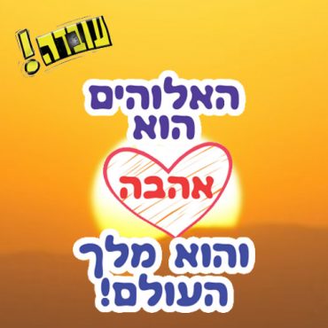 עובדה – האלוהים הוא אהבה והוא מלך העולם!